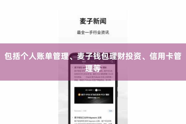包括个人账单管理、麦子钱包理财投资、信用卡管理等