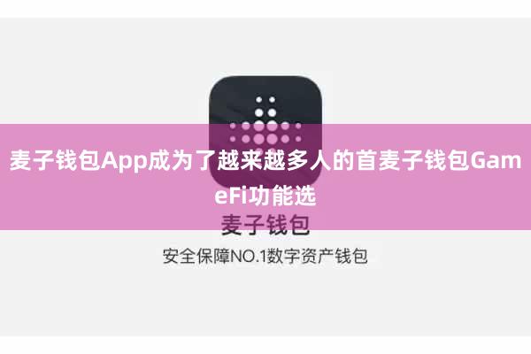 麦子钱包App成为了越来越多人的首麦子钱包GameFi功能选