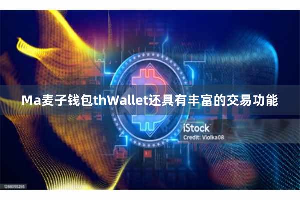 Ma麦子钱包thWallet还具有丰富的交易功能